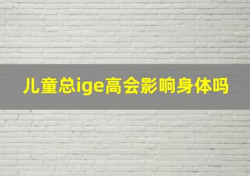 儿童总ige高会影响身体吗