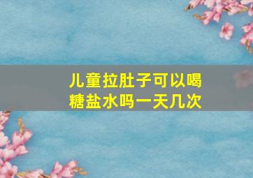 儿童拉肚子可以喝糖盐水吗一天几次