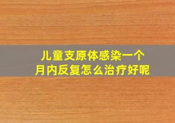 儿童支原体感染一个月内反复怎么治疗好呢