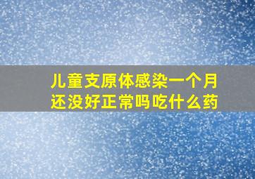 儿童支原体感染一个月还没好正常吗吃什么药