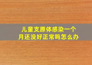 儿童支原体感染一个月还没好正常吗怎么办