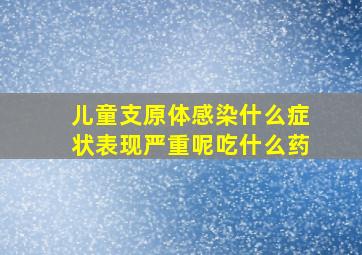 儿童支原体感染什么症状表现严重呢吃什么药