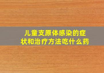 儿童支原体感染的症状和治疗方法吃什么药