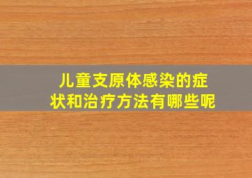 儿童支原体感染的症状和治疗方法有哪些呢