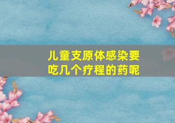 儿童支原体感染要吃几个疗程的药呢