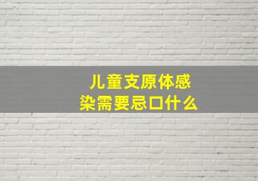 儿童支原体感染需要忌口什么