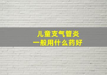 儿童支气管炎一般用什么药好