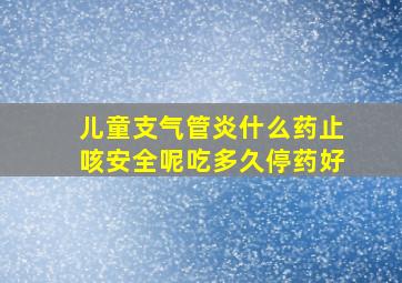 儿童支气管炎什么药止咳安全呢吃多久停药好