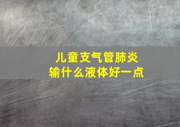 儿童支气管肺炎输什么液体好一点