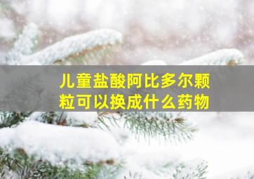 儿童盐酸阿比多尔颗粒可以换成什么药物