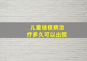 儿童结核病治疗多久可以出院