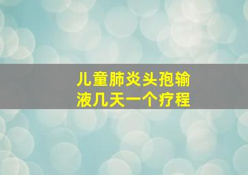 儿童肺炎头孢输液几天一个疗程