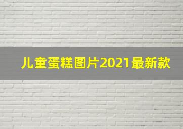 儿童蛋糕图片2021最新款