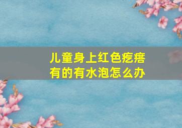 儿童身上红色疙瘩有的有水泡怎么办