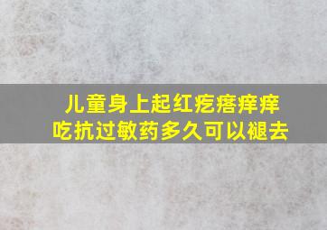 儿童身上起红疙瘩痒痒吃抗过敏药多久可以褪去