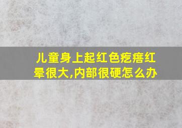 儿童身上起红色疙瘩红晕很大,内部很硬怎么办