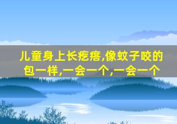 儿童身上长疙瘩,像蚊子咬的包一样,一会一个,一会一个