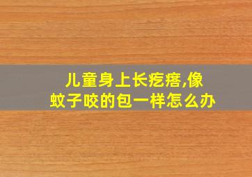 儿童身上长疙瘩,像蚊子咬的包一样怎么办