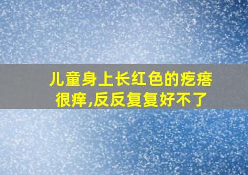 儿童身上长红色的疙瘩很痒,反反复复好不了