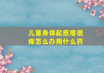 儿童身体起疙瘩很痒怎么办用什么药