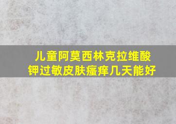 儿童阿莫西林克拉维酸钾过敏皮肤瘙痒几天能好