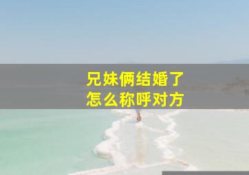 兄妹俩结婚了怎么称呼对方