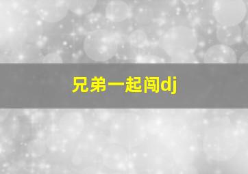 兄弟一起闯dj