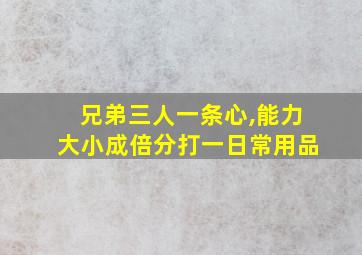 兄弟三人一条心,能力大小成倍分打一日常用品