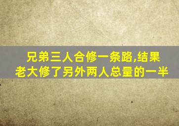 兄弟三人合修一条路,结果老大修了另外两人总量的一半