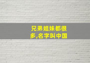 兄弟姐妹都很多,名字叫中国