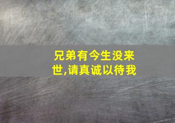 兄弟有今生没来世,请真诚以待我