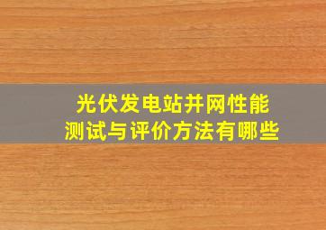 光伏发电站并网性能测试与评价方法有哪些