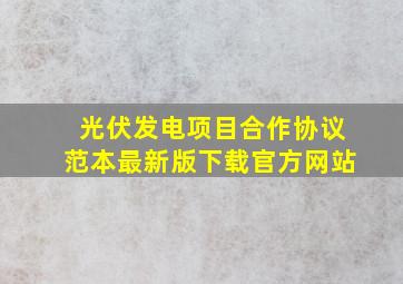 光伏发电项目合作协议范本最新版下载官方网站