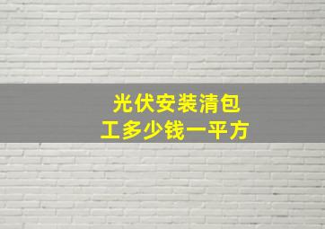 光伏安装清包工多少钱一平方