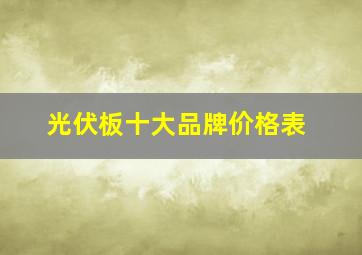 光伏板十大品牌价格表