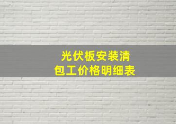 光伏板安装清包工价格明细表