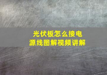 光伏板怎么接电源线图解视频讲解