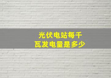 光伏电站每千瓦发电量是多少