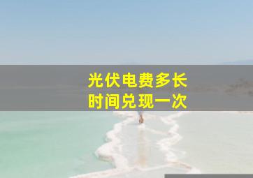 光伏电费多长时间兑现一次