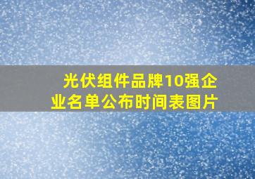 光伏组件品牌10强企业名单公布时间表图片