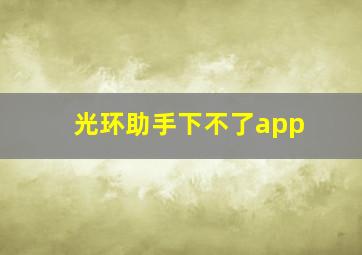 光环助手下不了app