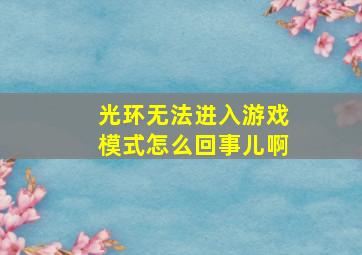 光环无法进入游戏模式怎么回事儿啊