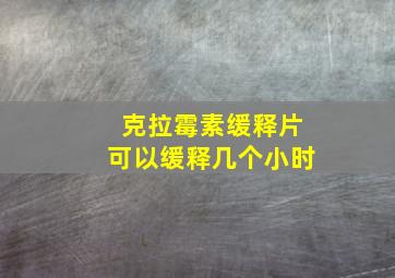 克拉霉素缓释片可以缓释几个小时