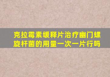 克拉霉素缓释片治疗幽门螺旋杆菌的用量一次一片行吗