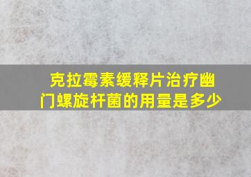 克拉霉素缓释片治疗幽门螺旋杆菌的用量是多少