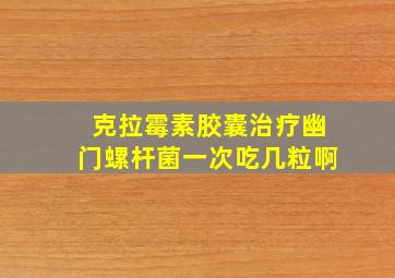 克拉霉素胶囊治疗幽门螺杆菌一次吃几粒啊