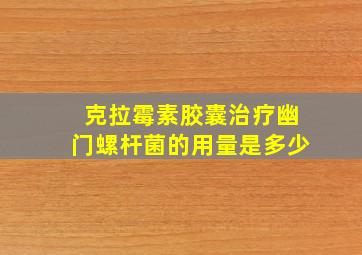 克拉霉素胶囊治疗幽门螺杆菌的用量是多少