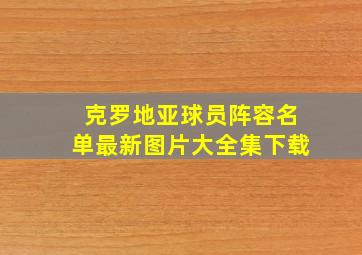 克罗地亚球员阵容名单最新图片大全集下载