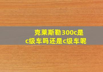 克莱斯勒300c是c级车吗还是c级车呢