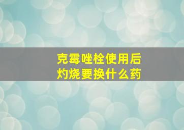 克霉唑栓使用后灼烧要换什么药